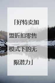 好特卖加盟折扣零售模式下的无限潜力